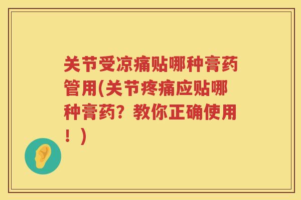 关节受凉痛贴哪种膏药管用(关节应贴哪种膏药?教你正确使用!) 关节受凉痛贴哪种膏药管用(关节应贴哪种膏药?教你正确使用!)