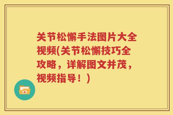关节松懈手法图片大全视频(关节松懈技巧全攻略，详解图文并茂，视频指导！)