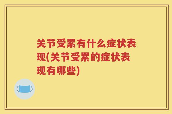 关节受累有什么症状表现(关节受累的症状表现有哪些) 关节受累有什么症状表现(关节受累的症状表现有哪些)