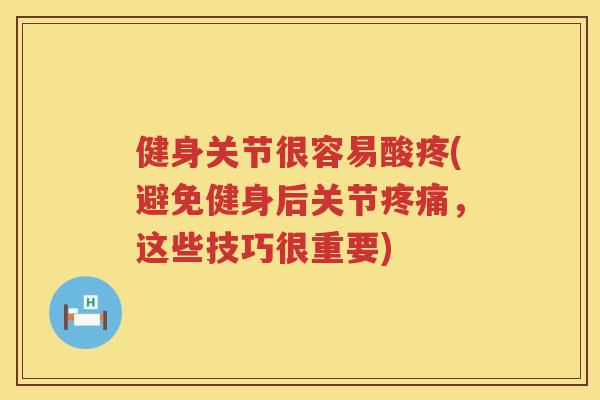 健身关节很容易酸疼(避免健身后关节,这些技巧很重要) 健身关节很容易酸疼(避免健身后关节,这些技巧很重要)