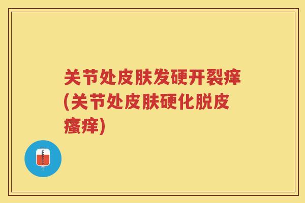 关节处发硬开裂痒(关节处硬化脱皮)