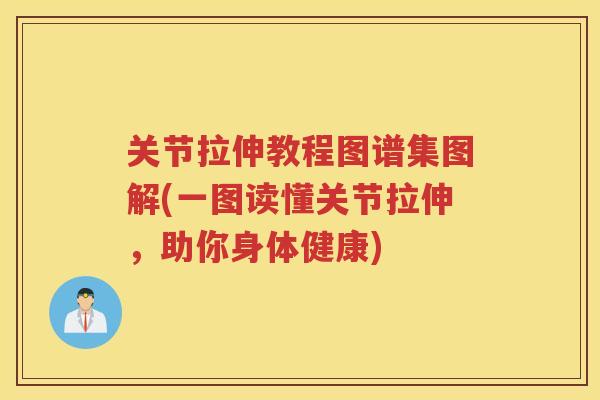关节拉伸教程图谱集图解(一图读懂关节拉伸,助你身体健康) 关节拉伸教程图谱集图解(一图读懂关节拉伸,助你身体健康)
