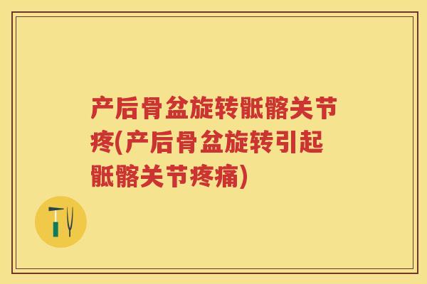 产后骨盆旋转骶髂关节疼(产后骨盆旋转引起骶髂关节)