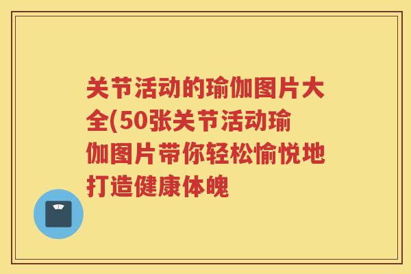 关节活动的瑜伽图片大全(50张关节活动瑜伽图片带你轻松愉悦地打造健康体魄 关节活动的瑜伽图片大全(50张关节活动瑜伽图片带你轻松愉悦地打造健康体魄
