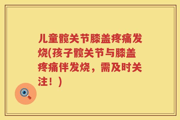 儿童髋关节膝盖发烧(孩子髋关节与膝盖伴发烧，需及时关注！)