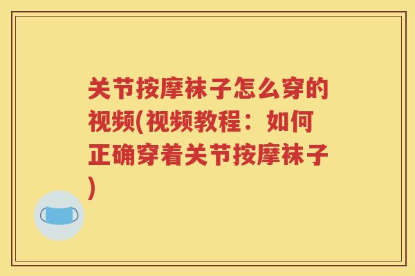 关节按摩袜子怎么穿的视频(视频教程:如何正确穿着关节按摩袜子) 关节按摩袜子怎么穿的视频(视频教程:如何正确穿着关节按摩袜子)