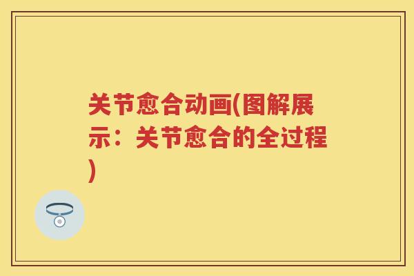 关节愈合动画(图解展示:关节愈合的全过程) 关节愈合动画(图解展示:关节愈合的全过程)