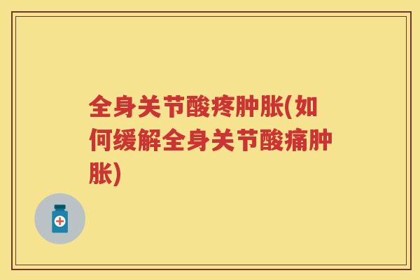 全身关节酸疼(如何缓解全身关节酸痛) 全身关节酸疼(如何缓解全身关节酸痛)
