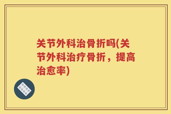 关节外科吗(关节外科，提高愈率)