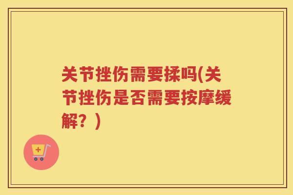 关节挫伤需要揉吗(关节挫伤是否需要按摩缓解?) 关节挫伤需要揉吗(关节挫伤是否需要按摩缓解?)
