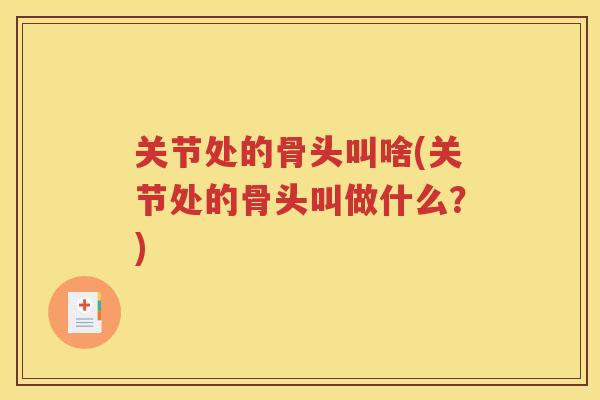 关节处的骨头叫啥(关节处的骨头叫做什么？)