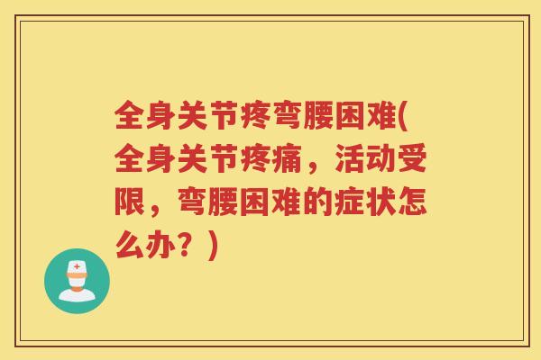 全身关节疼弯腰困难(全身关节,活动受限,弯腰困难的症状怎么办?) 全身关节疼弯腰困难(全身关节,活动受限,弯腰困难的症状怎么办?)