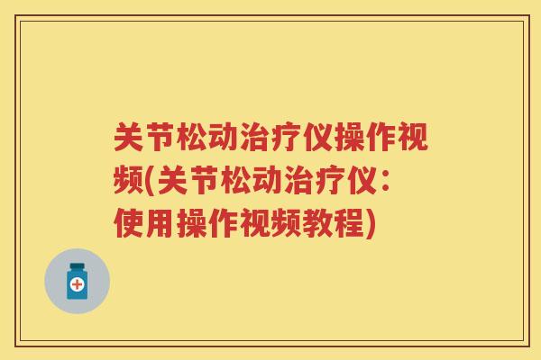 关节松动仪操作视频(关节松动仪:使用操作视频教程) 关节松动仪操作视频(关节松动仪:使用操作视频教程)