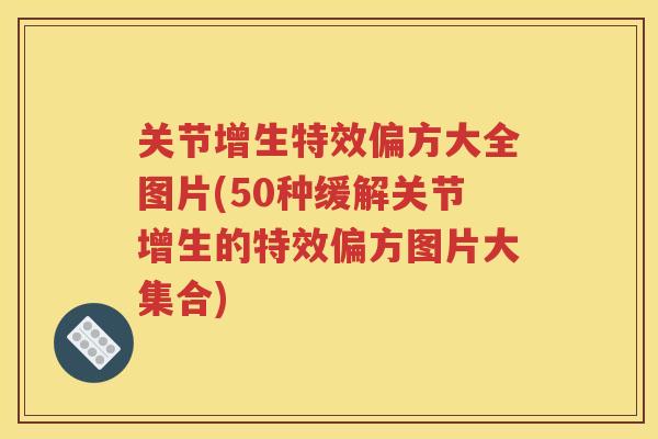 关节增生特效偏方大全图片(50种缓解关节增生的特效偏方图片大集合) 关节增生特效偏方大全图片(50种缓解关节增生的特效偏方图片大集合)