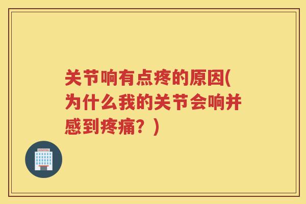 关节响有点疼的原因(为什么我的关节会响并感到?) 关节响有点疼的原因(为什么我的关节会响并感到?)