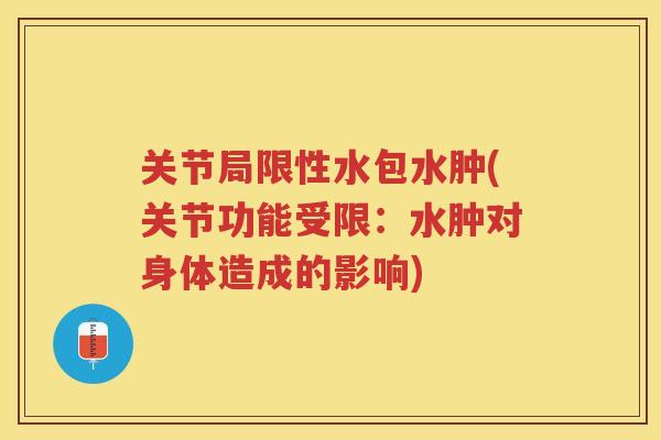 关节局限性水包水肿(关节功能受限:水肿对身体造成的影响) 关节局限性水包水肿(关节功能受限:水肿对身体造成的影响)