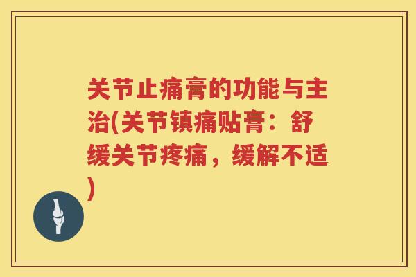 关节膏的功能与主(关节贴膏:舒缓关节,缓解不适) 关节膏的功能与主(关节贴膏:舒缓关节,缓解不适)