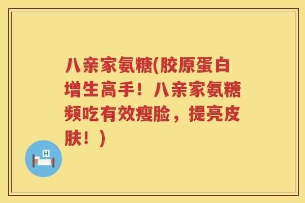 八亲家氨糖(胶原蛋白增生高手!八亲家氨糖频吃有效瘦脸,提亮!) 八亲家氨糖(胶原蛋白增生高手!八亲家氨糖频吃有效瘦脸,提亮!)