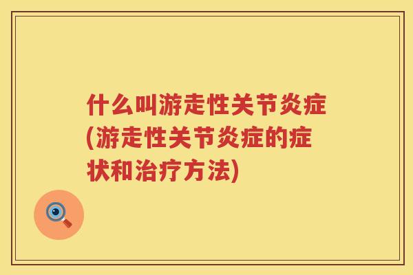 什么叫游走性关节(游走性关节的症状和方法) 什么叫游走性关节(游走性关节的症状和方法)