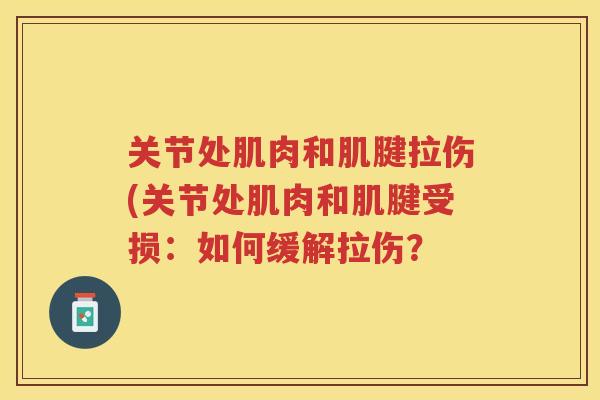 关节处肌肉和肌腱拉伤(关节处肌肉和肌腱受损:如何缓解拉伤? 关节处肌肉和肌腱拉伤(关节处肌肉和肌腱受损:如何缓解拉伤?