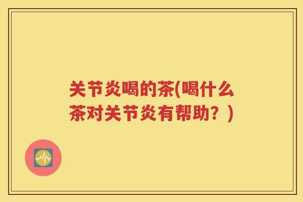 喝的茶(喝什么茶对有帮助?) 喝的茶(喝什么茶对有帮助?)
