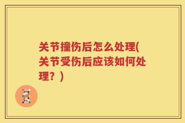 关节撞伤后怎么处理(关节受伤后应该如何处理?) 关节撞伤后怎么处理(关节受伤后应该如何处理?)