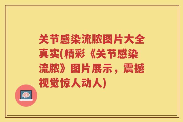 关节流脓图片大全真实(精彩《关节流脓》图片展示,震撼视觉惊人动人) 关节流脓图片大全真实(精彩《关节流脓》图片展示,震撼视觉惊人动人)