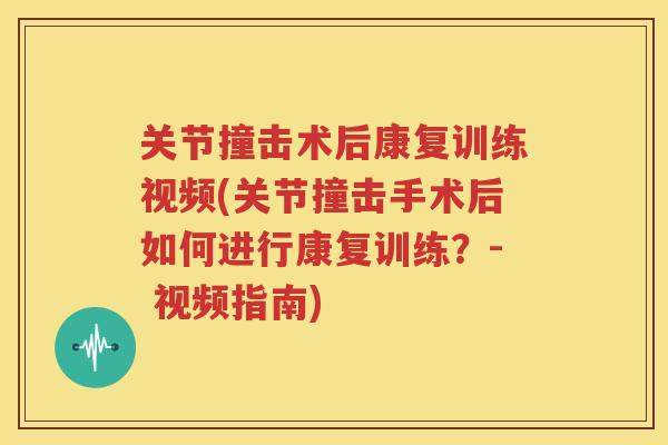 关节撞击术后康复训练视频(关节撞击手术后如何进行康复训练?- 视频指南) 关节撞击术后康复训练视频(关节撞击手术后如何进行康复训练?- 视频指南)