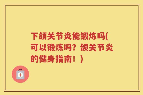 下颌能锻炼吗(可以锻炼吗?颌的健身指南!) 下颌能锻炼吗(可以锻炼吗?颌的健身指南!)