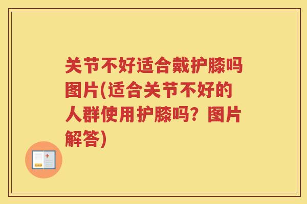 关节不好适合戴护膝吗图片(适合关节不好的人群使用护膝吗?图片解答) 关节不好适合戴护膝吗图片(适合关节不好的人群使用护膝吗?图片解答)
