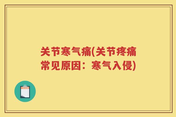 关节寒气痛(关节常见原因:寒气入侵) 关节寒气痛(关节常见原因:寒气入侵)