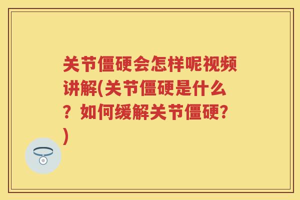 关节会怎样呢视频讲解(关节是什么?如何缓解关节?) 关节会怎样呢视频讲解(关节是什么?如何缓解关节?)