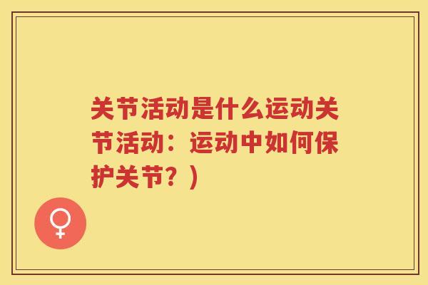 关节活动是什么运动关节活动：运动中如何保护关节？)