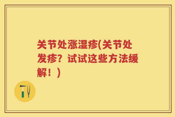 关节处涨(关节处发疹？试试这些方法缓解！)