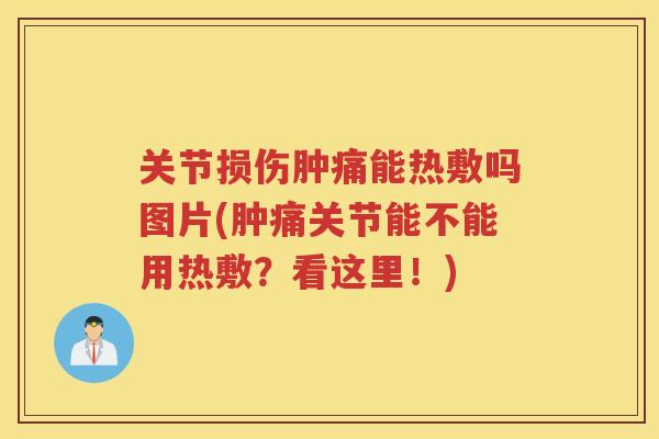 关节损伤肿痛能热敷吗图片(肿痛关节能不能用热敷?看这里!) 关节损伤肿痛能热敷吗图片(肿痛关节能不能用热敷?看这里!)
