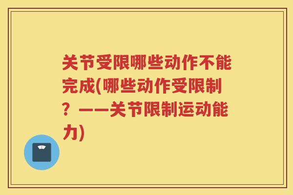 关节受限哪些动作不能完成(哪些动作受限制？——关节限制运动能力)