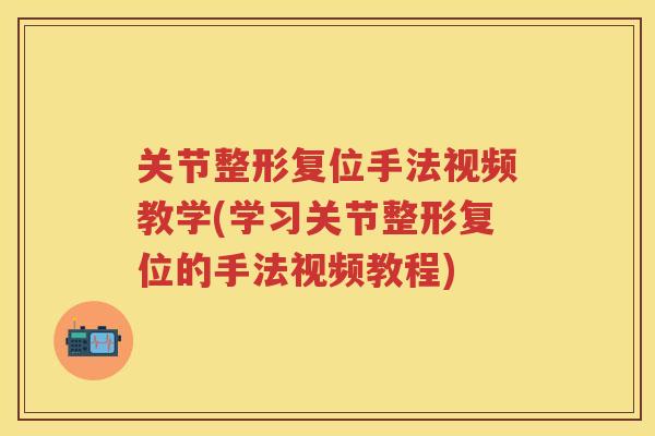 关节整形复位手法视频教学(学习关节整形复位的手法视频教程)
