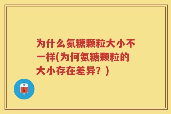 为什么氨糖颗粒大小不一样(为何氨糖颗粒的大小存在差异？)