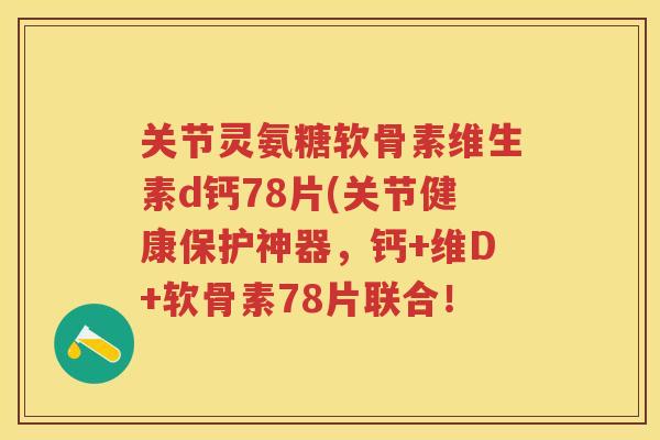 关节灵氨糖软骨素维生素d钙78片(关节健康保护神器,钙+维D+软骨素78片联合! 关节灵氨糖软骨素维生素d钙78片(关节健康保护神器,钙+维D+软骨素78片联合!