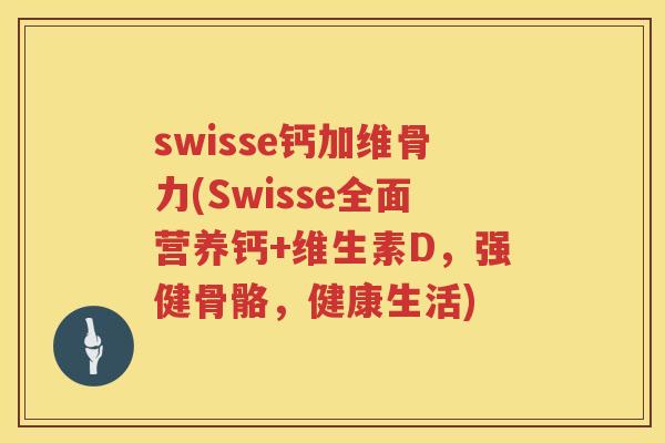 swisse钙加维骨力(Swisse全面营养钙+维生素D,强健骨骼,健康生活) swisse钙加维骨力(Swisse全面营养钙+维生素D,强健骨骼,健康生活)