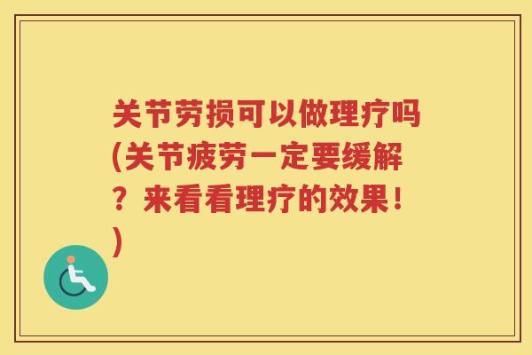 关节劳损可以做理疗吗(关节疲劳一定要缓解？来看看理疗的效果！)