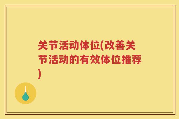 关节活动体位(改善关节活动的有效体位推荐) 关节活动体位(改善关节活动的有效体位推荐)