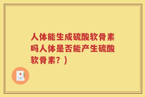 人体能生成硫酸软骨素吗人体是否能产生硫酸软骨素？)