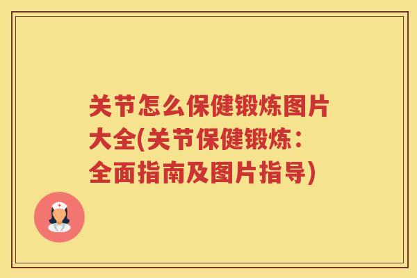 关节怎么保健锻炼图片大全(关节保健锻炼:全面指南及图片指导) 关节怎么保健锻炼图片大全(关节保健锻炼:全面指南及图片指导)