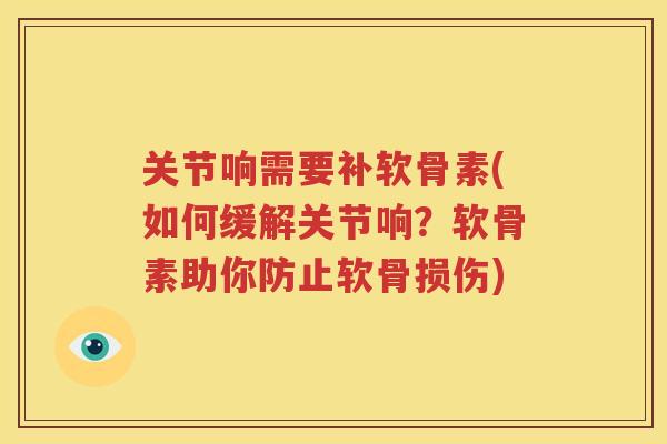 关节响需要补软骨素(如何缓解关节响?软骨素助你防止软骨损伤) 关节响需要补软骨素(如何缓解关节响?软骨素助你防止软骨损伤)