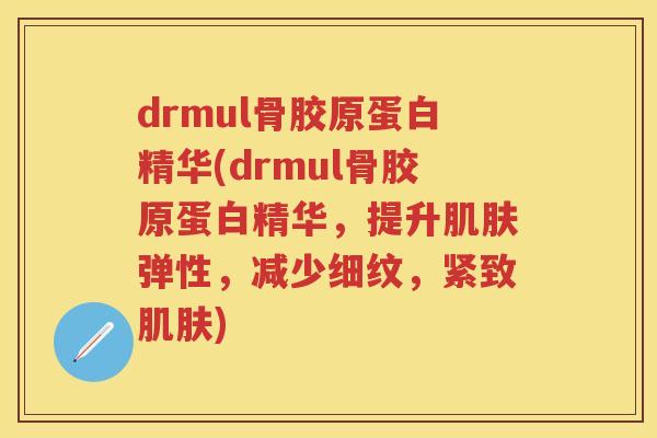 drmul骨胶原蛋白精华(drmul骨胶原蛋白精华，提升弹性，减少细纹，紧致)