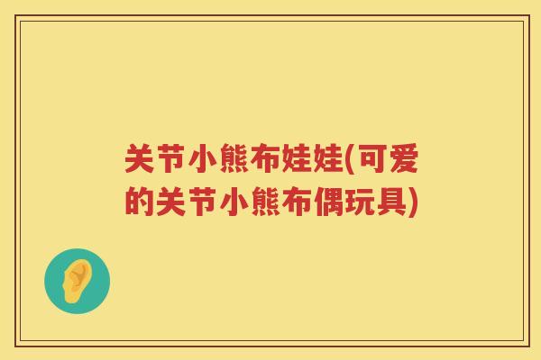 关节小熊布娃娃(可爱的关节小熊布偶玩具)
