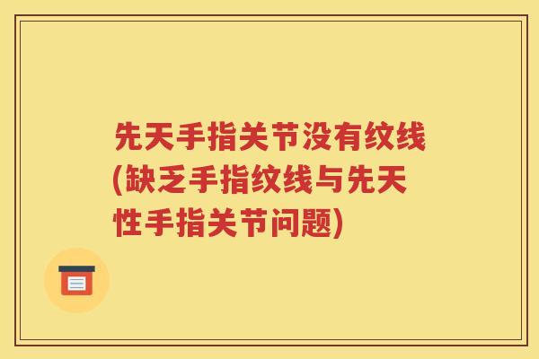先天手指关节没有纹线(缺乏手指纹线与先天性手指关节问题) 先天手指关节没有纹线(缺乏手指纹线与先天性手指关节问题)
