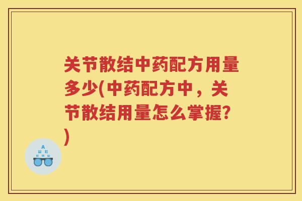 关节散结配方用量多少(配方中,关节散结用量怎么掌握?) 关节散结配方用量多少(配方中,关节散结用量怎么掌握?)