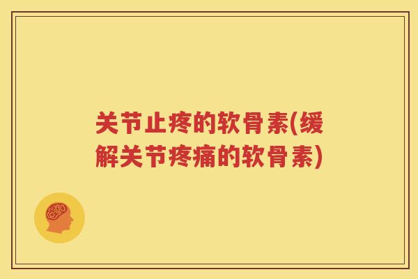 关节止疼的软骨素(缓解关节的软骨素) 关节止疼的软骨素(缓解关节的软骨素)